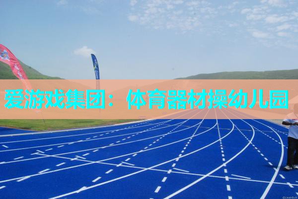 爱游戏集团：体育器材操幼儿园