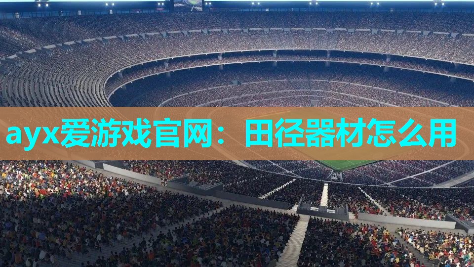 ayx爱游戏官网：田径器材怎么用
