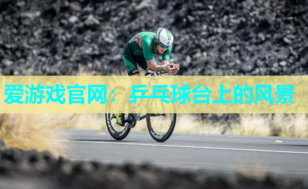 爱游戏官网：乒乓球台上的风景