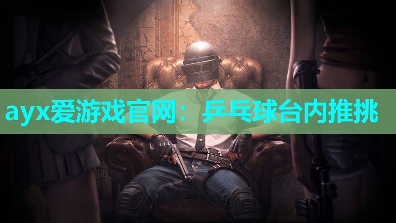 ayx爱游戏官网：乒乓球台内推挑