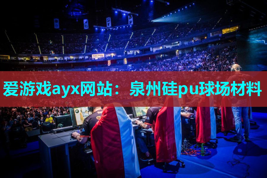 爱游戏ayx网站：泉州硅pu球场材料