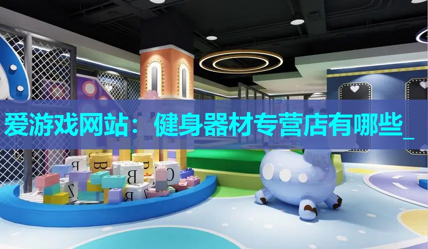 爱游戏网站：健身器材专营店有哪些_