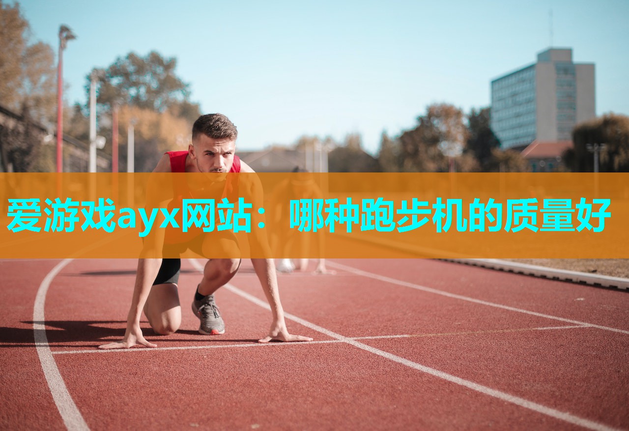 爱游戏ayx网站：哪种跑步机的质量好