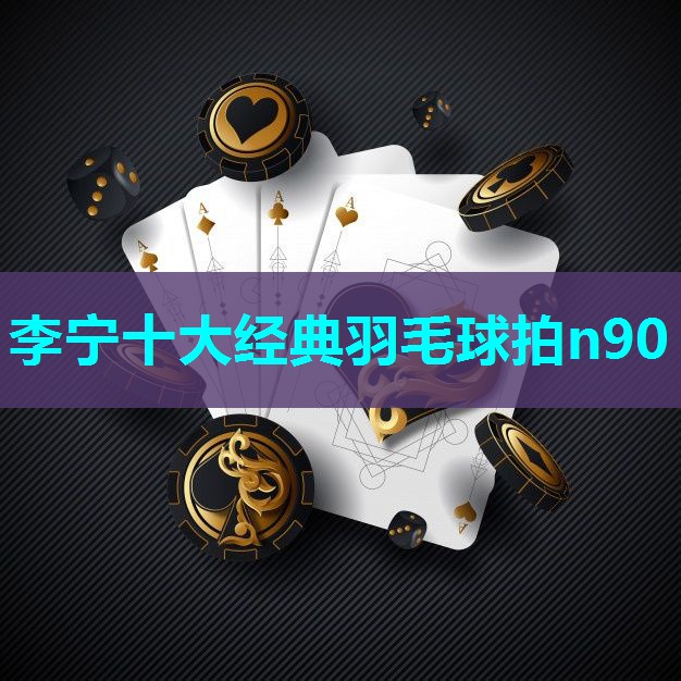 李宁十大经典羽毛球拍n90