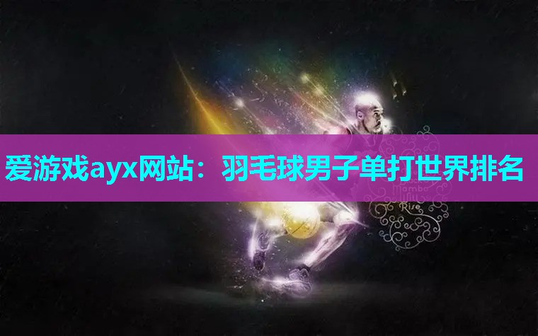 爱游戏ayx网站：羽毛球男子单打世界排名