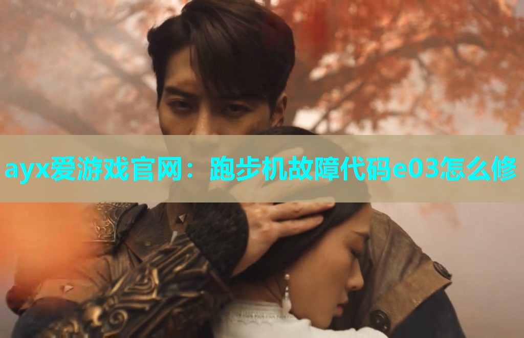 ayx爱游戏官网：跑步机故障代码e03怎么修