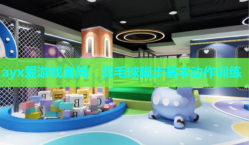 ayx爱游戏官网：羽毛球脚步基本动作训练