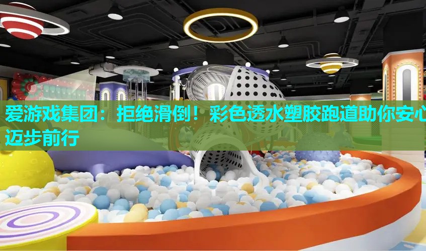 爱游戏集团：拒绝滑倒！彩色透水塑胶跑道助你安心迈步前行
