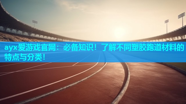 ayx爱游戏官网：必备知识！了解不同塑胶跑道材料的特点与分类！