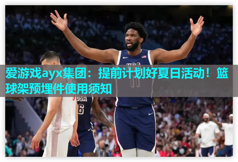 爱游戏ayx集团：提前计划好夏日活动！篮球架预埋件使用须知
