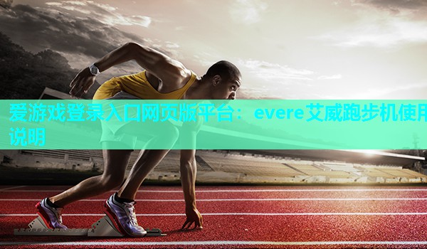 爱游戏登录入口网页版平台：evere艾威跑步机使用说明