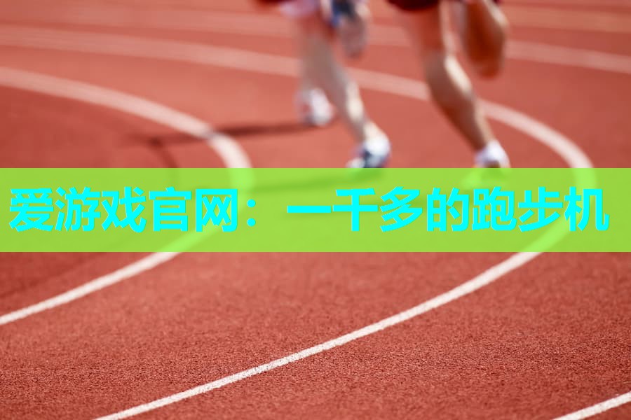 爱游戏官网：一千多的跑步机