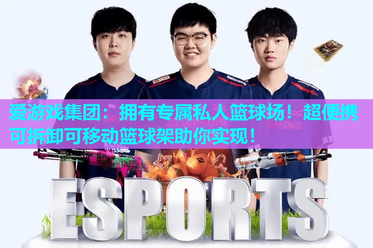 爱游戏集团：拥有专属私人篮球场！超便携可拆卸可移动篮球架助你实现！