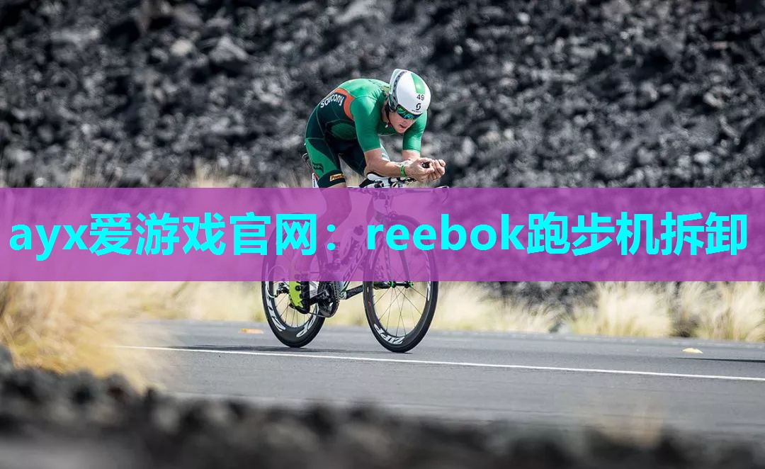 ayx爱游戏官网：reebok跑步机拆卸
