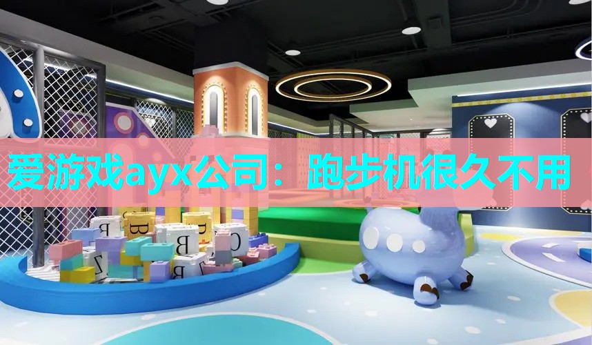 爱游戏ayx公司：跑步机很久不用