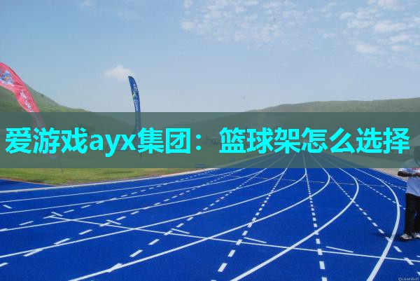 爱游戏ayx集团：篮球架怎么选择