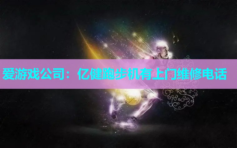 爱游戏公司：亿健跑步机有上门维修电话