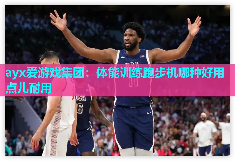 ayx爱游戏集团：体能训练跑步机哪种好用点儿耐用