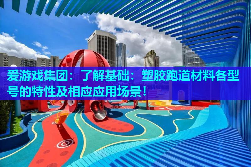 爱游戏集团：了解基础：塑胶跑道材料各型号的特性及相应应用场景！