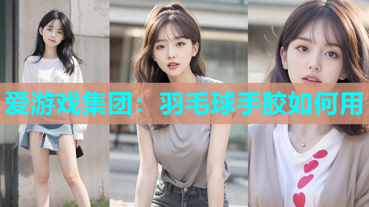 爱游戏集团：羽毛球手胶如何用