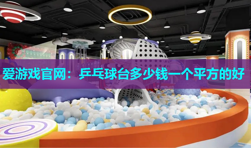 爱游戏官网：乒乓球台多少钱一个平方的好