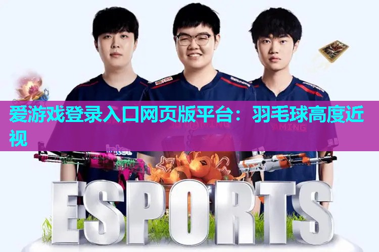 爱游戏登录入口网页版平台：羽毛球高度近视