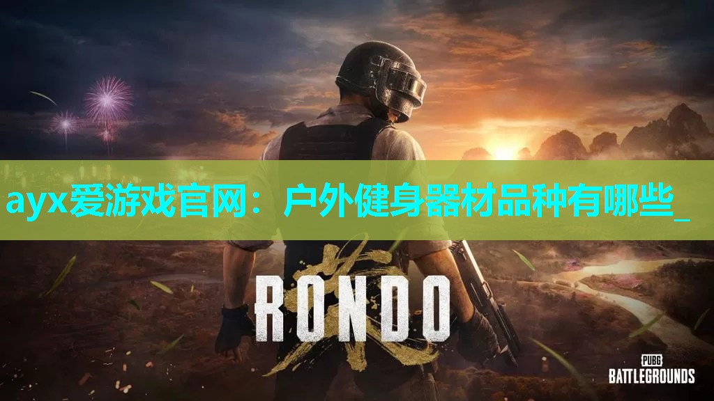 ayx爱游戏官网：户外健身器材品种有哪些_