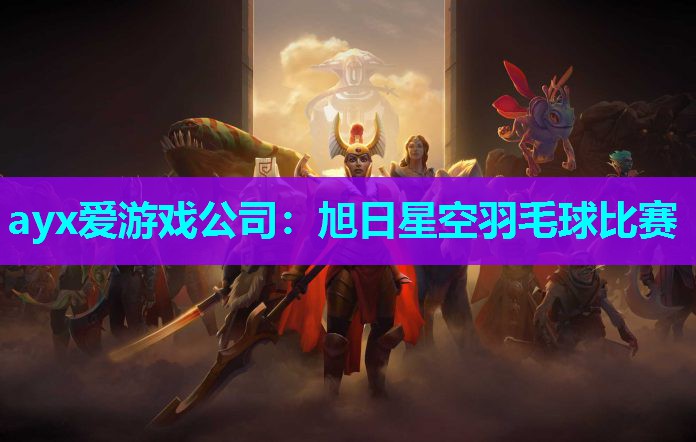 ayx爱游戏公司：旭日星空羽毛球比赛