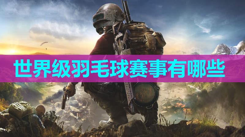 世界级羽毛球赛事有哪些