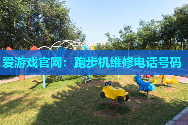 爱游戏官网：跑步机维修电话号码