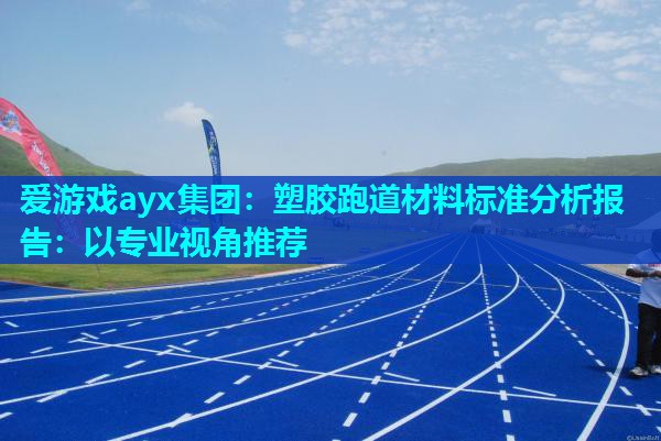 塑胶跑道材料标准分析报告：以专业视角推荐