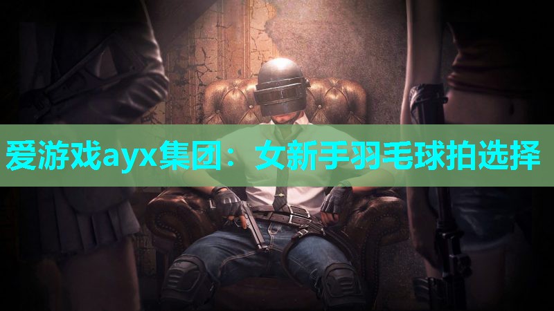 女新手羽毛球拍选择