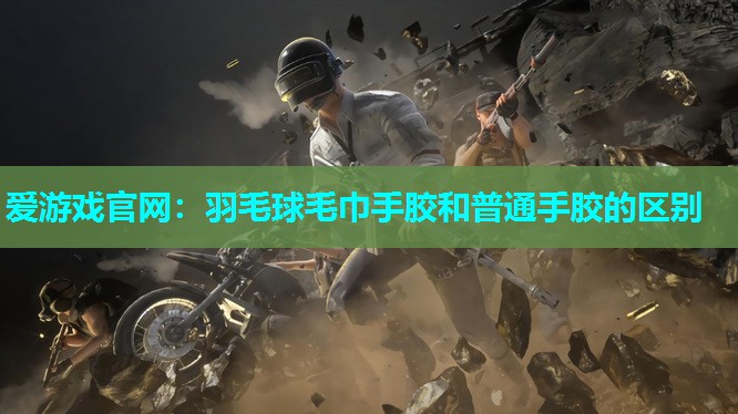 羽毛球毛巾手胶和普通手胶的区别