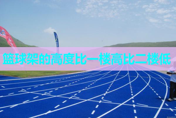篮球架的高度比一楼高比二楼低
