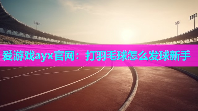打羽毛球怎么发球新手
