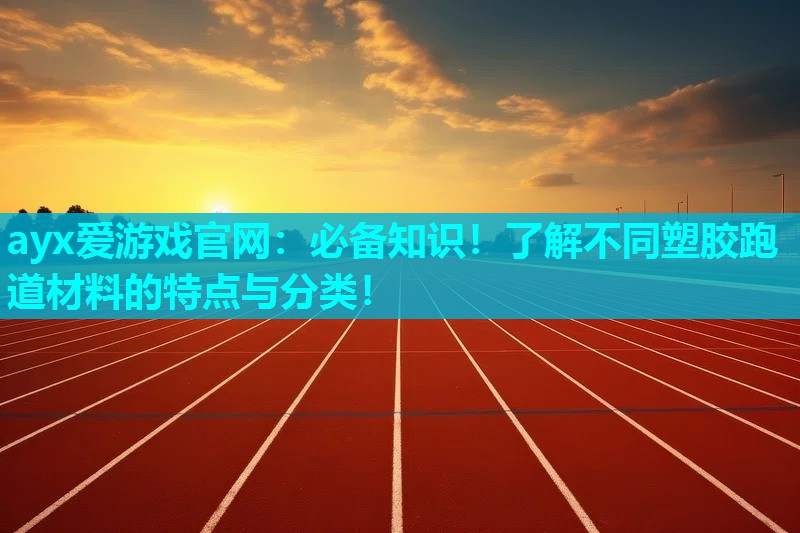 必备知识！了解不同塑胶跑道材料的特点与分类！