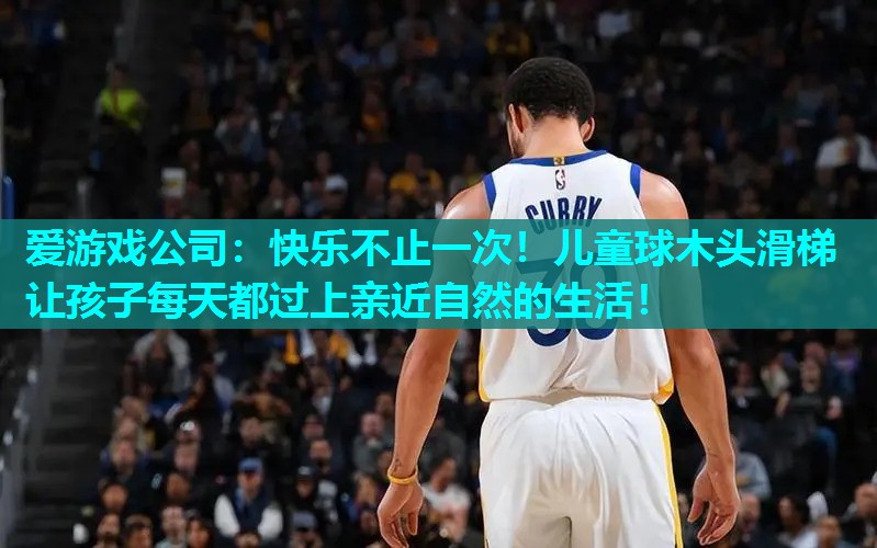 快乐不止一次！儿童球木头滑梯让孩子每天都过上亲近自然的生活！