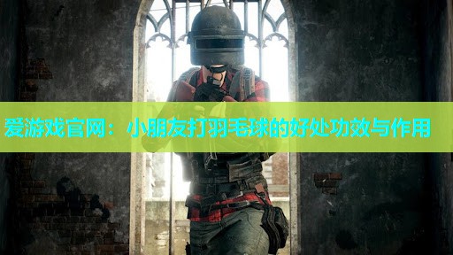 小朋友打羽毛球的好处功效与作用
