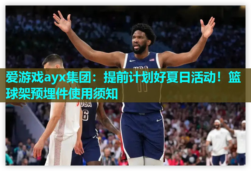 提前计划好夏日活动！篮球架预埋件使用须知