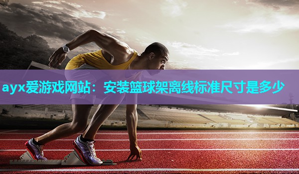 安装篮球架离线标准尺寸是多少
