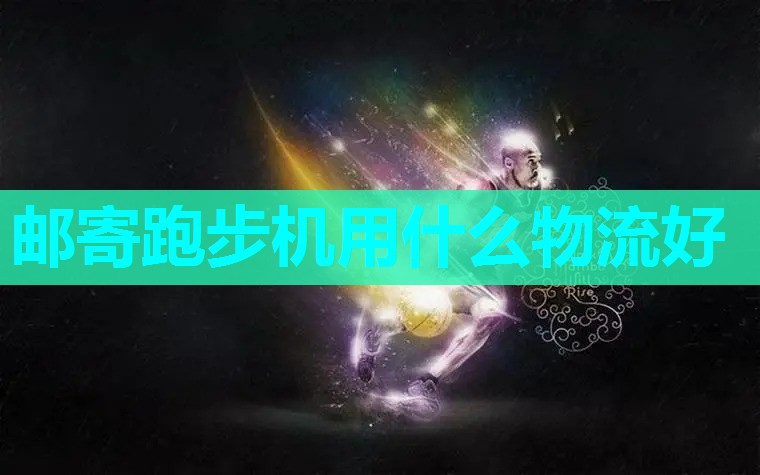 邮寄跑步机用什么物流好
