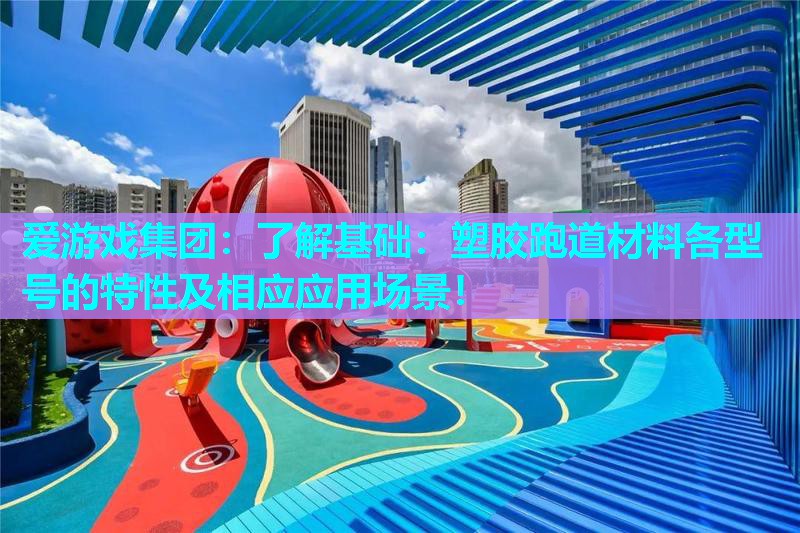 了解基础：塑胶跑道材料各型号的特性及相应应用场景！