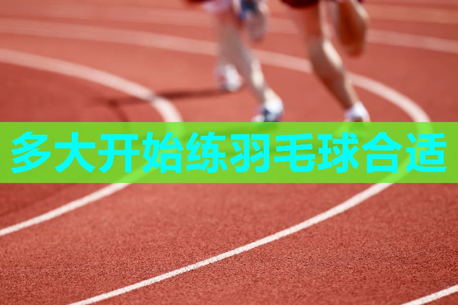 多大开始练羽毛球合适