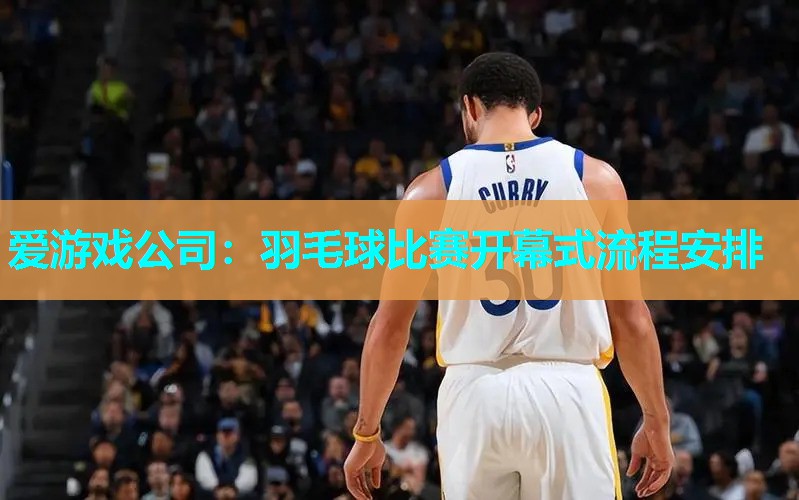 羽毛球比赛开幕式流程安排