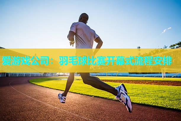 羽毛球比赛开幕式流程安排