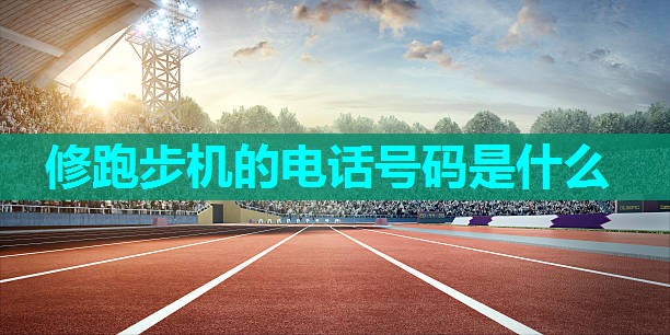 修跑步机的电话号码是什么